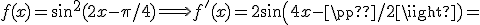 3$ f(x)=sin^2(2x-\pi /4) \Longrightarrow f^'(x)=2\sin(4x-\pi /2)=